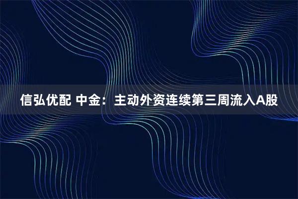 信弘优配 中金：主动外资连续第三周流入A股