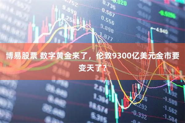 博易股票 数字黄金来了，伦敦9300亿美元金市要变天了？