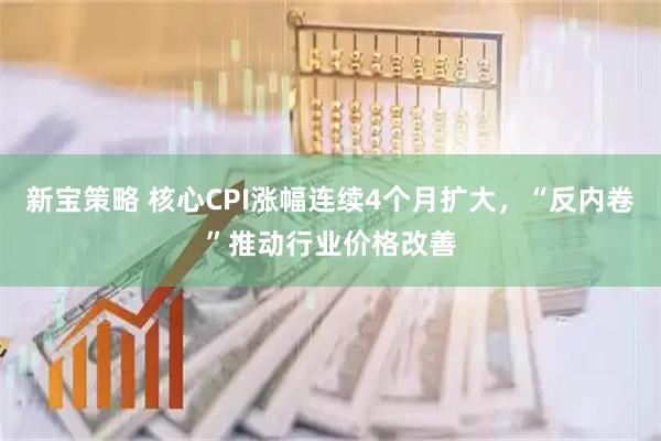 新宝策略 核心CPI涨幅连续4个月扩大，“反内卷”推动行业价格改善