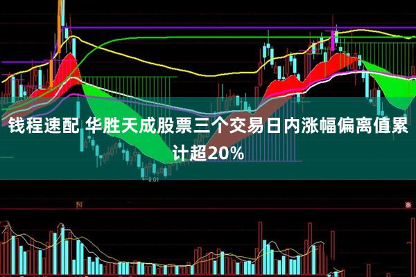 钱程速配 华胜天成股票三个交易日内涨幅偏离值累计超20%