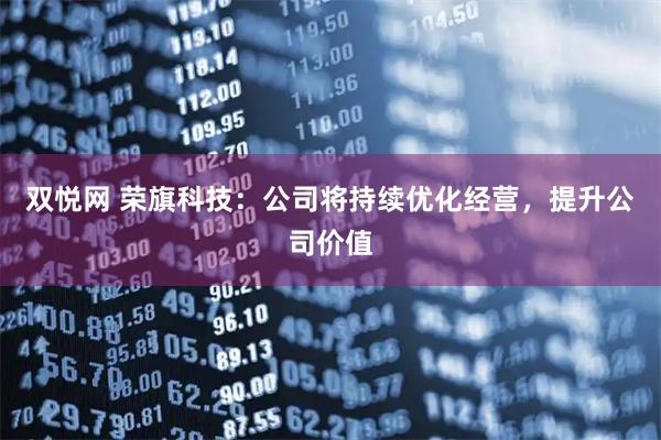双悦网 荣旗科技：公司将持续优化经营，提升公司价值