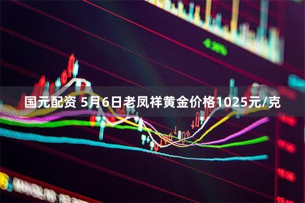 国元配资 5月6日老凤祥黄金价格1025元/克