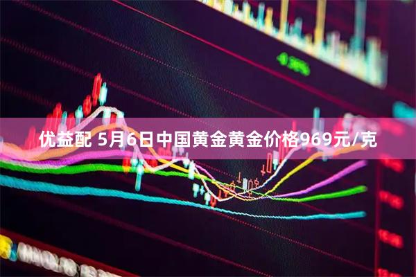 优益配 5月6日中国黄金黄金价格969元/克