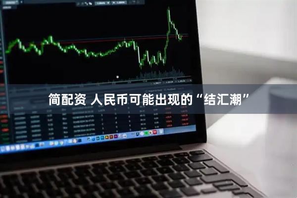 简配资 人民币可能出现的“结汇潮”