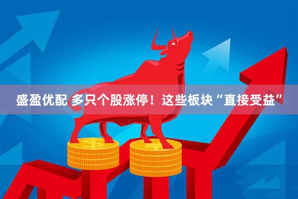 盛盈优配 多只个股涨停！这些板块“直接受益”