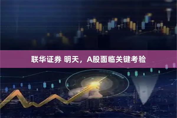 联华证券 明天，A股面临关键考验