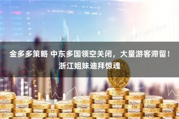 金多多策略 中东多国领空关闭，大量游客滞留！浙江姐妹迪拜惊魂