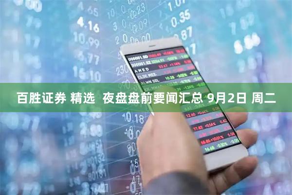 百胜证券 精选  夜盘盘前要闻汇总 9月2日 周二