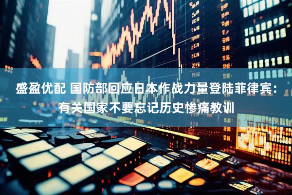 盛盈优配 国防部回应日本作战力量登陆菲律宾：有关国家不要忘记历史惨痛教训