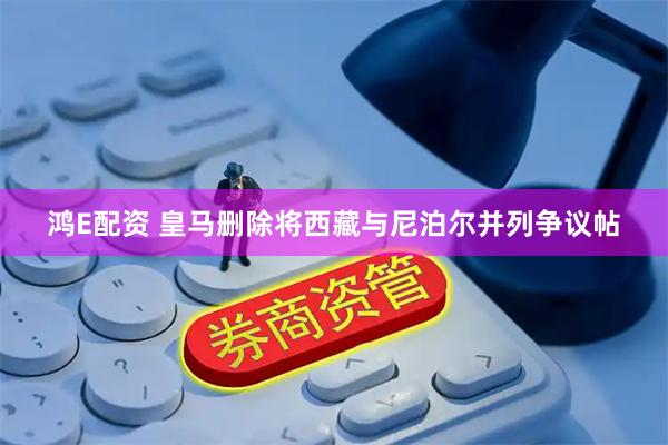 鸿E配资 皇马删除将西藏与尼泊尔并列争议帖